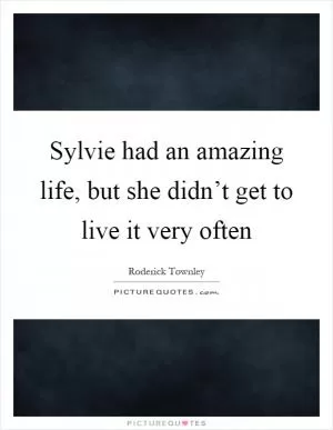 Sylvie had an amazing life, but she didn’t get to live it very often Picture Quote #1