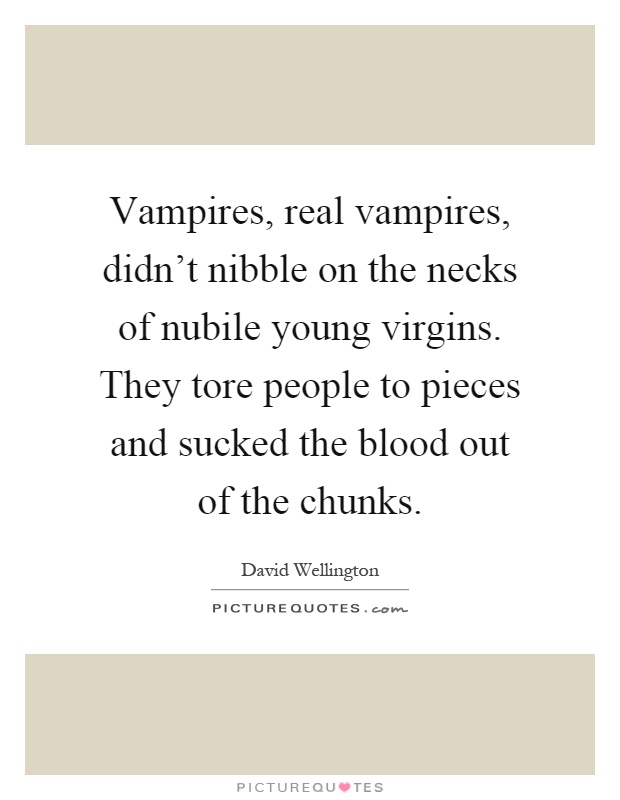 Vampires, real vampires, didn't nibble on the necks of nubile young virgins. They tore people to pieces and sucked the blood out of the chunks Picture Quote #1