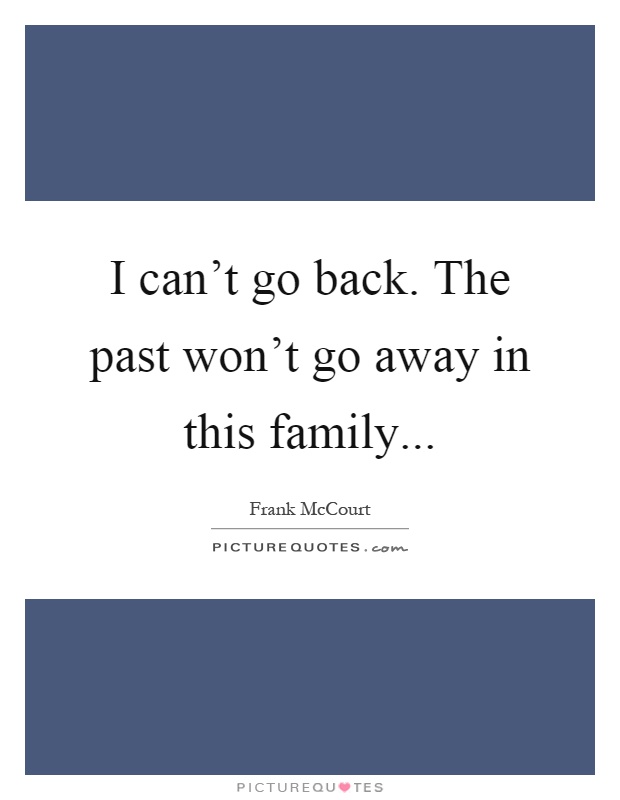 I can't go back. The past won't go away in this family Picture Quote #1