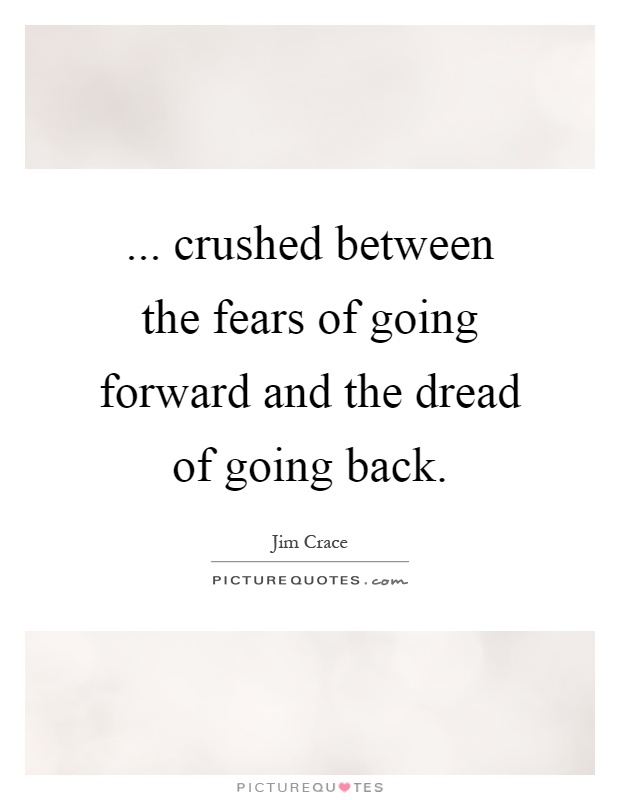... crushed between the fears of going forward and the dread of going back Picture Quote #1