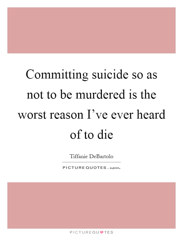 Committing suicide so as not to be murdered is the worst reason I've ever heard of to die Picture Quote #1