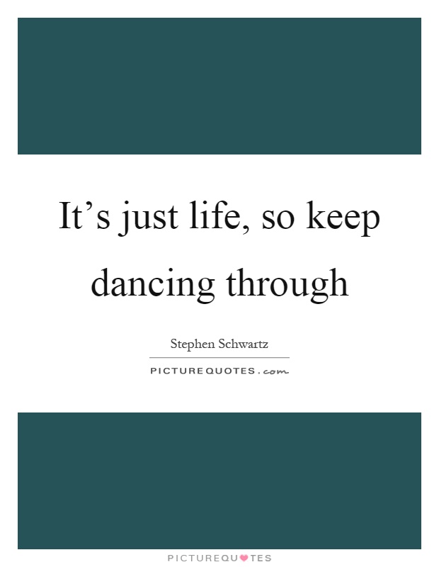 It's just life, so keep dancing through Picture Quote #1