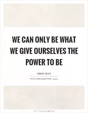 We can only be what we give ourselves the power to be Picture Quote #1