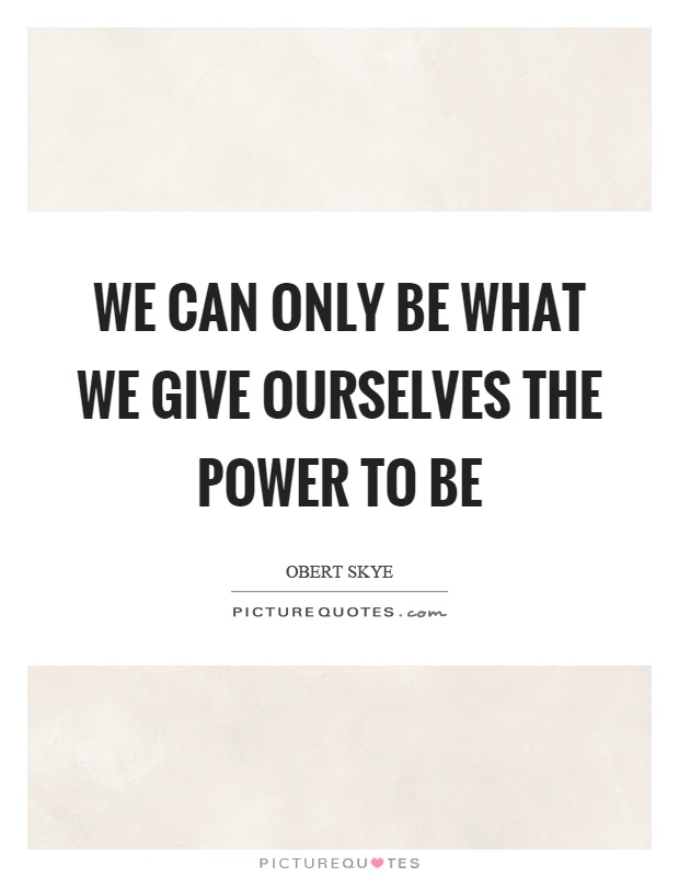 We can only be what we give ourselves the power to be Picture Quote #1