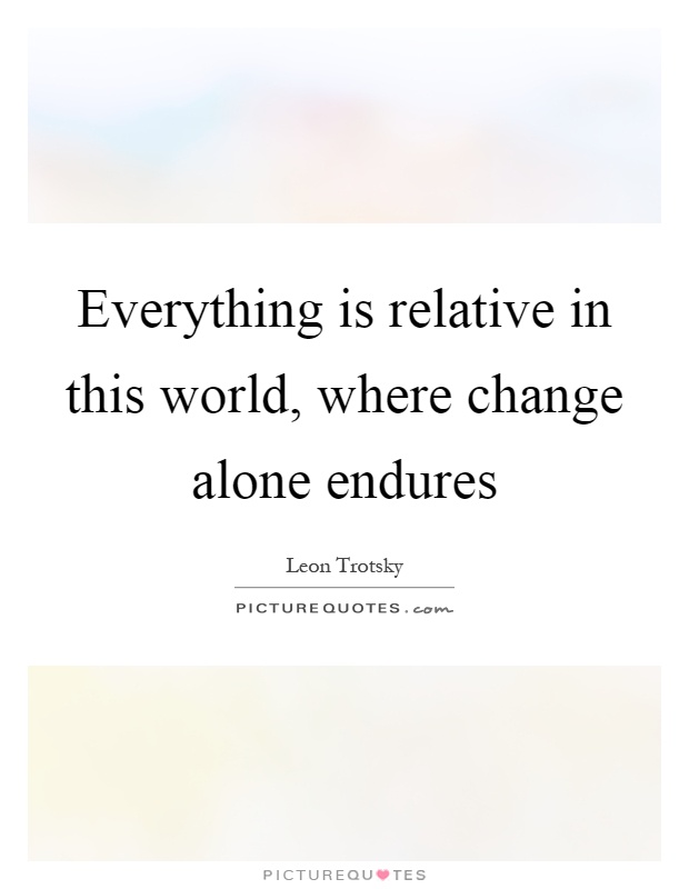 Everything is relative in this world, where change alone endures Picture Quote #1