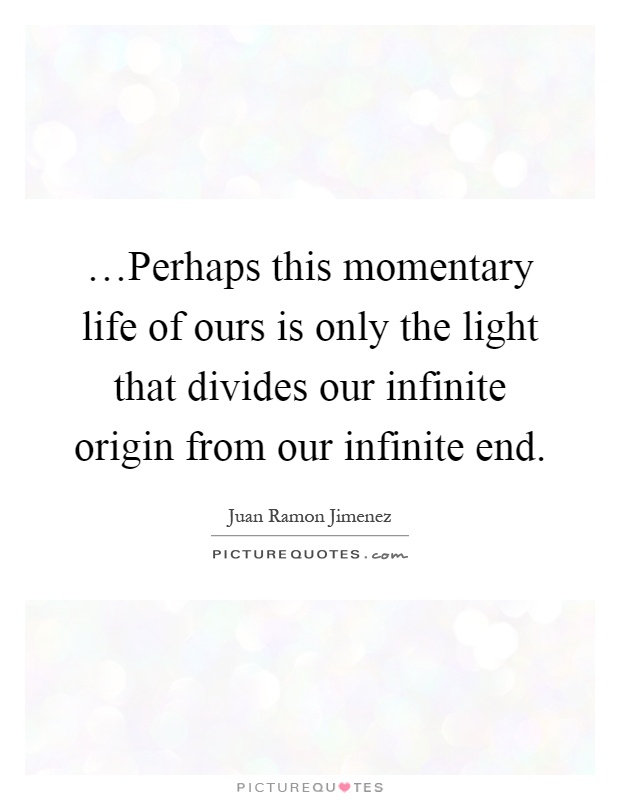 …Perhaps this momentary life of ours is only the light that divides our infinite origin from our infinite end Picture Quote #1
