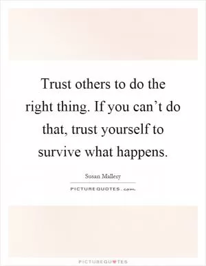 Trust others to do the right thing. If you can’t do that, trust yourself to survive what happens Picture Quote #1