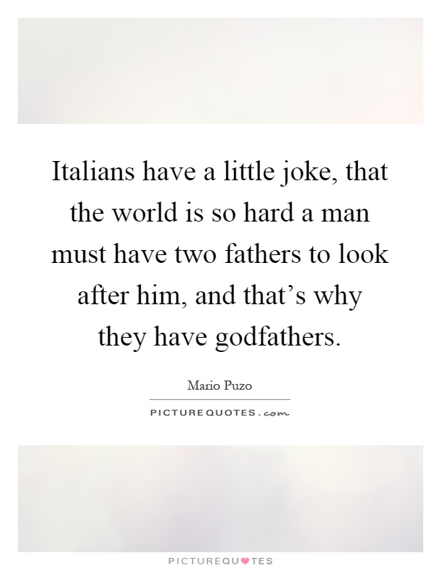Italians have a little joke, that the world is so hard a man must have two fathers to look after him, and that's why they have godfathers Picture Quote #1