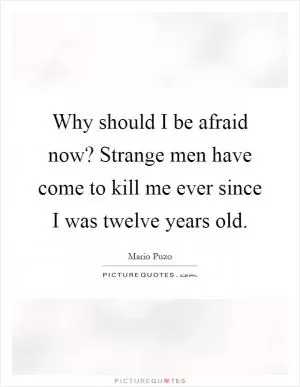 Why should I be afraid now? Strange men have come to kill me ever since I was twelve years old Picture Quote #1