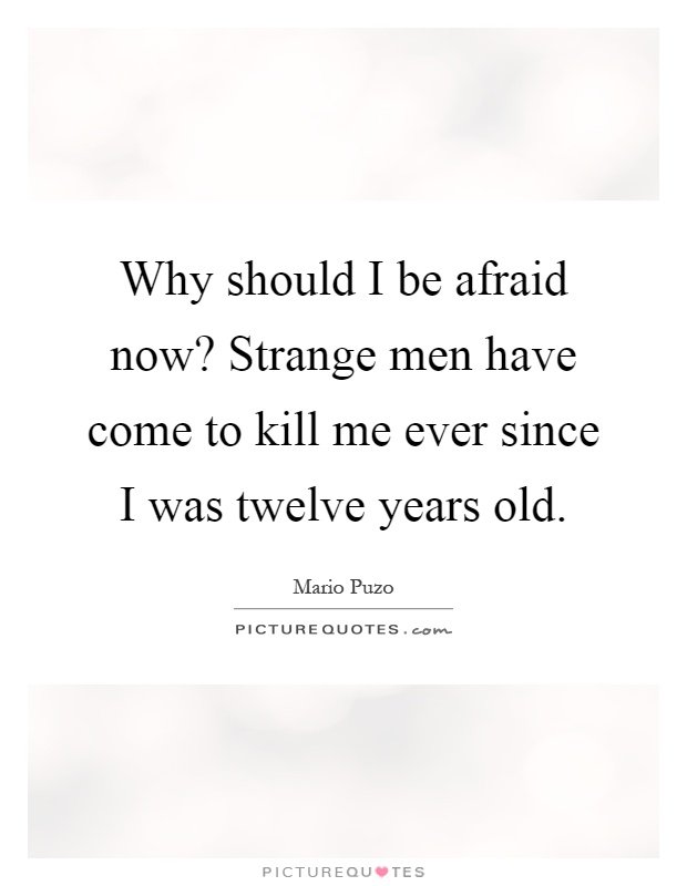 Why should I be afraid now? Strange men have come to kill me ever since I was twelve years old Picture Quote #1