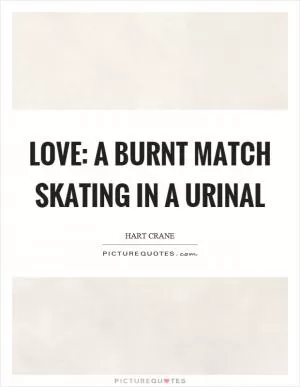 Love: a burnt match skating in a urinal Picture Quote #1