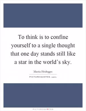 To think is to confine yourself to a single thought that one day stands still like a star in the world’s sky Picture Quote #1