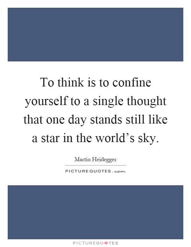 To think is to confine yourself to a single thought that one day stands still like a star in the world's sky Picture Quote #1