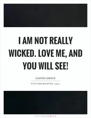 I am not really wicked. Love me, and you will see! Picture Quote #1