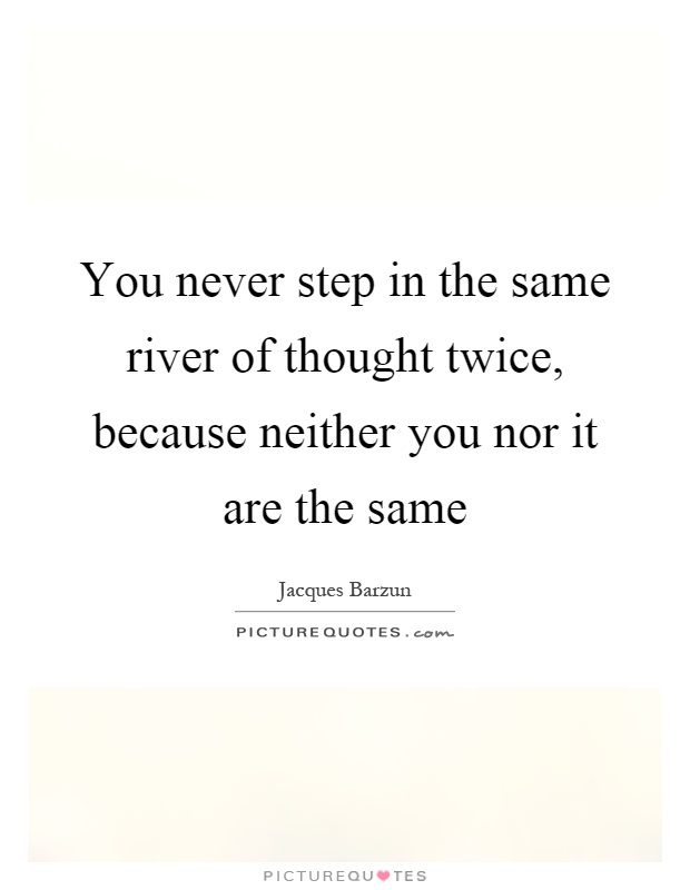 You never step in the same river of thought twice, because neither you nor it are the same Picture Quote #1