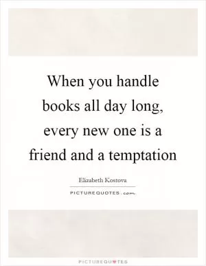 When you handle books all day long, every new one is a friend and a temptation Picture Quote #1
