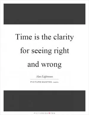 Time is the clarity for seeing right and wrong Picture Quote #1
