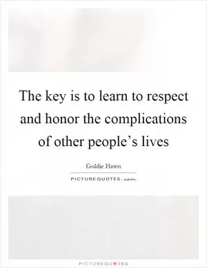 The key is to learn to respect and honor the complications of other people’s lives Picture Quote #1