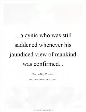 …a cynic who was still saddened whenever his jaundiced view of mankind was confirmed Picture Quote #1