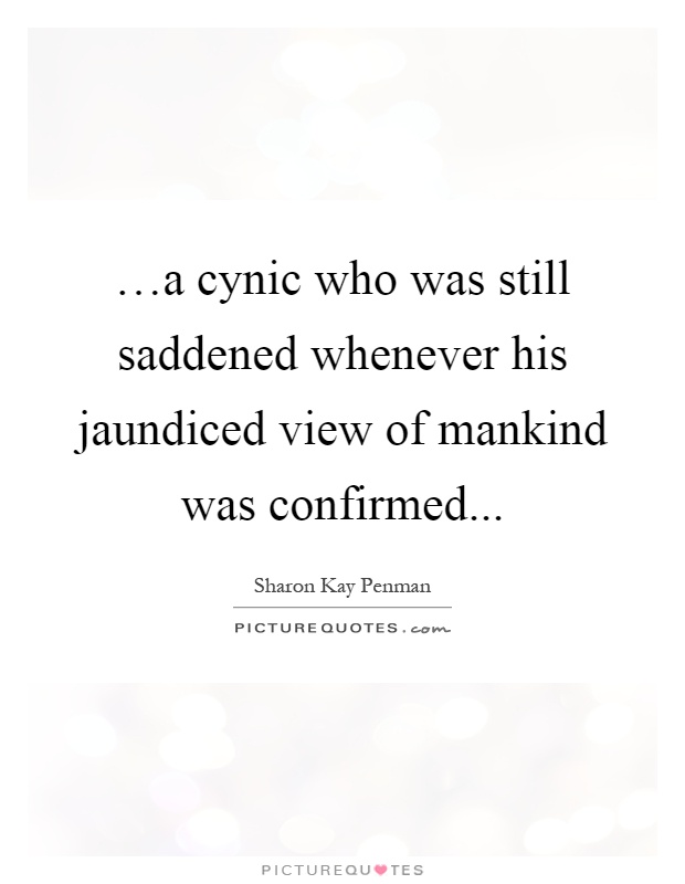 …a cynic who was still saddened whenever his jaundiced view of mankind was confirmed Picture Quote #1