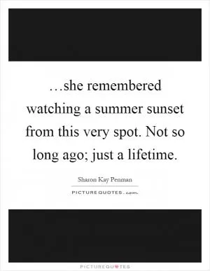 …she remembered watching a summer sunset from this very spot. Not so long ago; just a lifetime Picture Quote #1