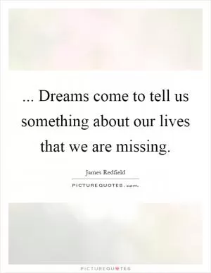 ... Dreams come to tell us something about our lives that we are missing Picture Quote #1