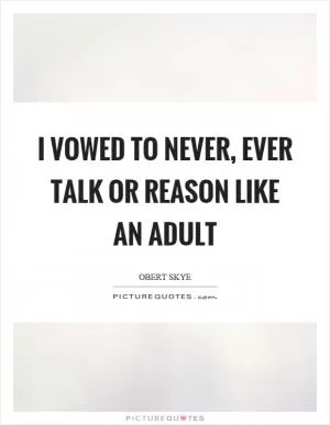I vowed to never, ever talk or reason like an adult Picture Quote #1