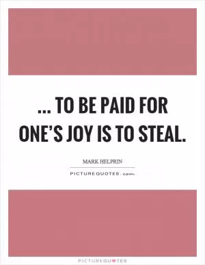 ... to be paid for one’s joy is to steal Picture Quote #1