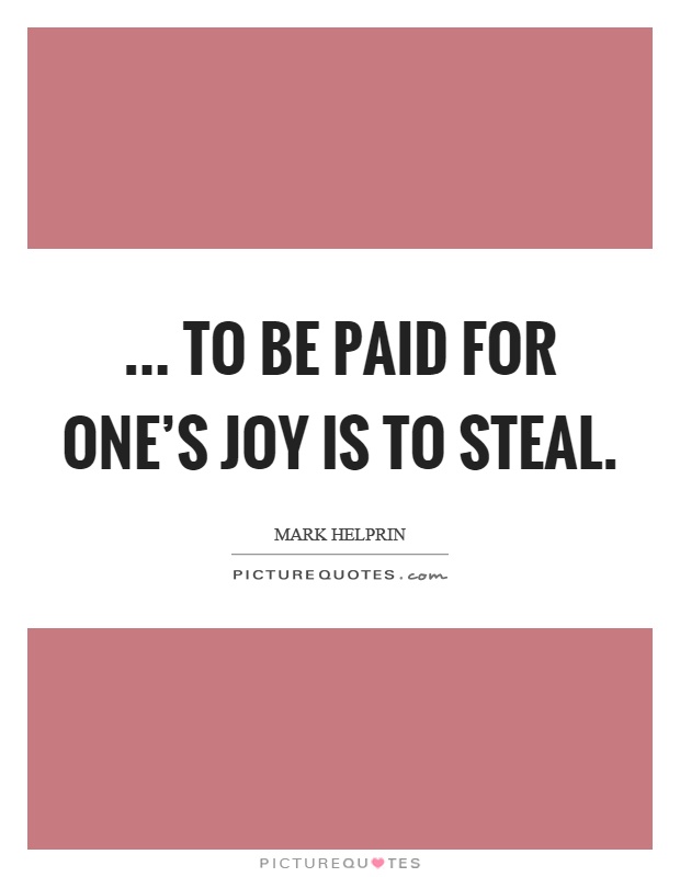 ... to be paid for one's joy is to steal Picture Quote #1