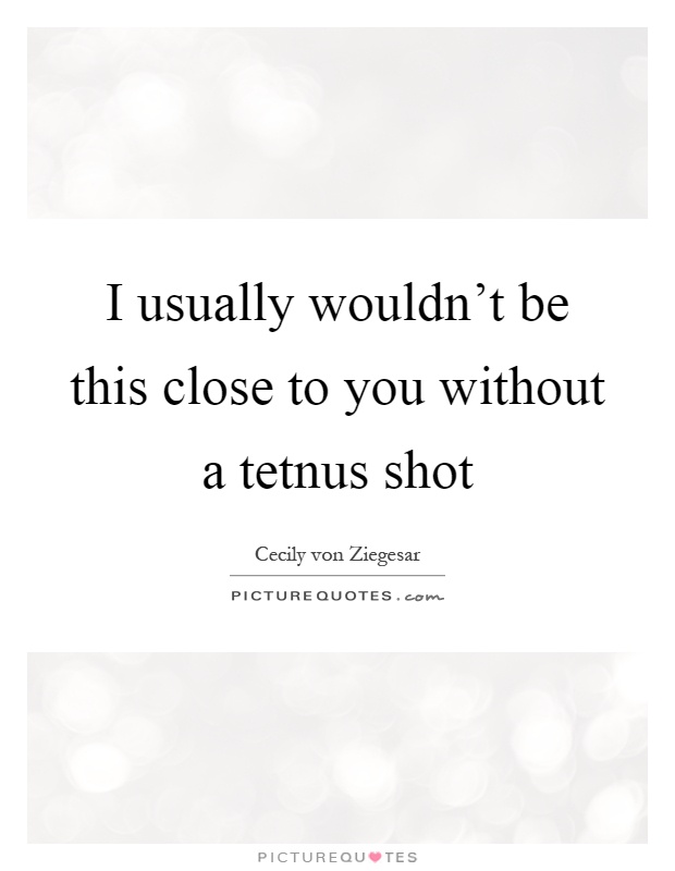 I usually wouldn't be this close to you without a tetnus shot Picture Quote #1
