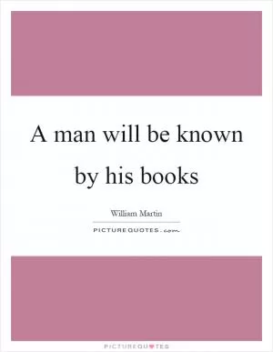 A man will be known by his books Picture Quote #1
