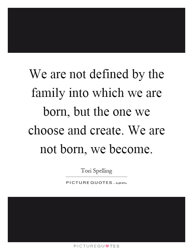 We are not defined by the family into which we are born, but the one we choose and create. We are not born, we become Picture Quote #1