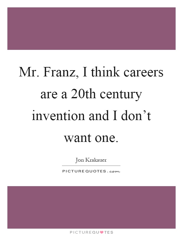 Mr. Franz, I think careers are a 20th century invention and I don't want one Picture Quote #1