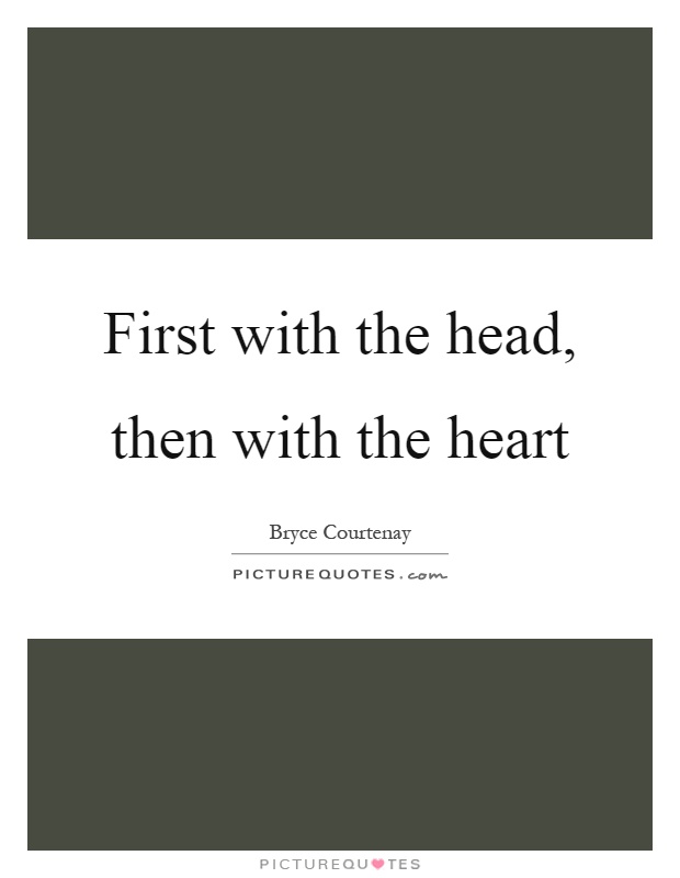 First with the head, then with the heart Picture Quote #1