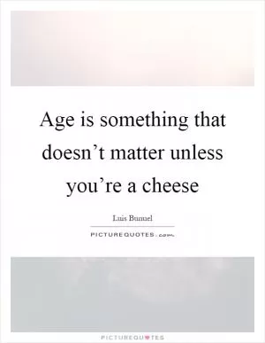 Age is something that doesn’t matter unless you’re a cheese Picture Quote #1