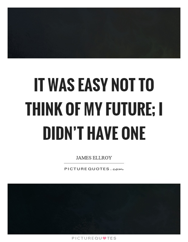 It was easy not to think of my future; I didn't have one Picture Quote #1