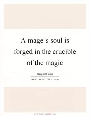 A mage’s soul is forged in the crucible of the magic Picture Quote #1