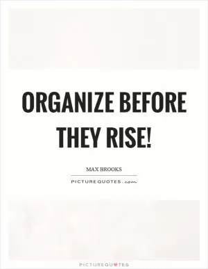 Organize before they rise! Picture Quote #1