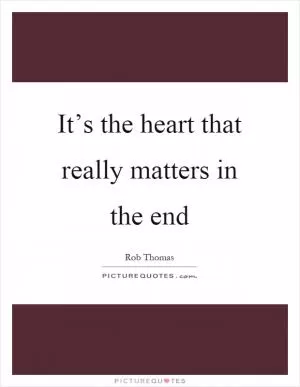 It’s the heart that really matters in the end Picture Quote #1