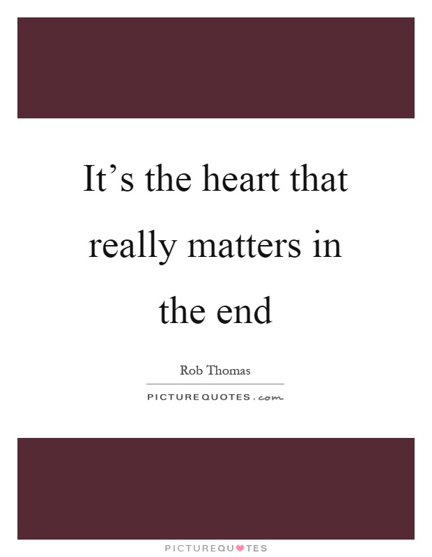 It's the heart that really matters in the end Picture Quote #1