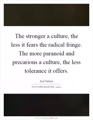 The stronger a culture, the less it fears the radical fringe. The more paranoid and precarious a culture, the less tolerance it offers Picture Quote #1