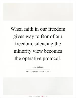 When faith in our freedom gives way to fear of our freedom, silencing the minority view becomes the operative protocol Picture Quote #1