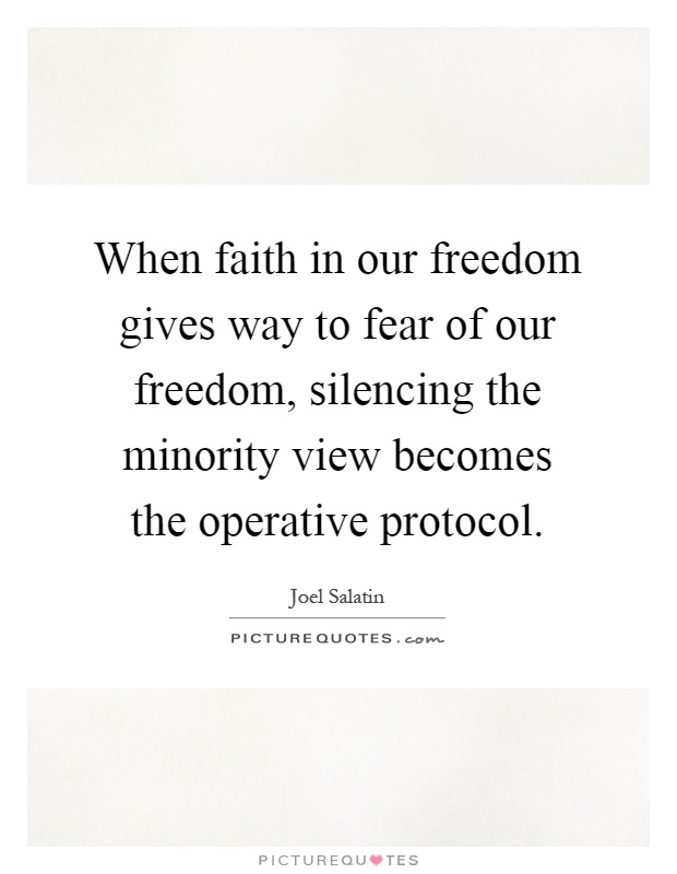 When faith in our freedom gives way to fear of our freedom, silencing the minority view becomes the operative protocol Picture Quote #1