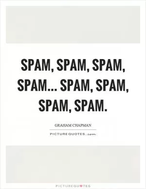 Spam, spam, spam, spam... Spam, spam, spam, spam Picture Quote #1