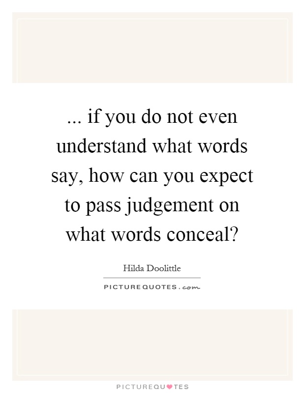 ... if you do not even understand what words say, how can you expect to pass judgement on what words conceal? Picture Quote #1