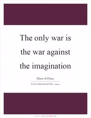 The only war is the war against the imagination Picture Quote #1