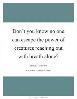 Don’t you know no one can escape the power of creatures reaching out with breath alone? Picture Quote #1