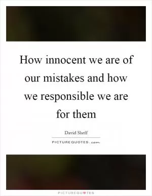 How innocent we are of our mistakes and how we responsible we are for them Picture Quote #1