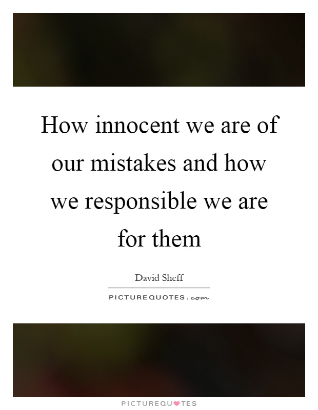 How innocent we are of our mistakes and how we responsible we are for them Picture Quote #1
