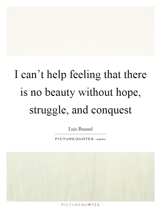 I can't help feeling that there is no beauty without hope, struggle, and conquest Picture Quote #1